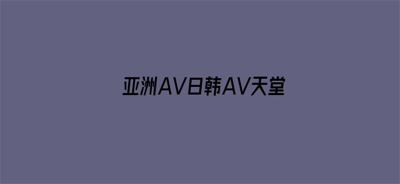 亚洲AV日韩AV天堂无码男人网-Movie